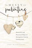 The Messy Life of Parenting: Powerful and Practical Ways to Strengthen Family Connections