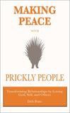 Making Peace with Prickly People: Transforming Relationships by Loving God, Self, and Others