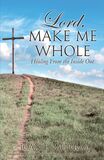 Lord Make Me Whole: Healing From the Inside Out