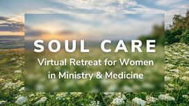 Soul Care Virtual Retreats for Women in Ministry and/or Medicine