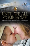 UNTIL WE ALL COME HOME: A Harrowing Journey, a Mother's Courage, a Race to Freedom